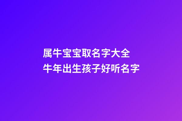 属牛宝宝取名字大全 牛年出生孩子好听名字